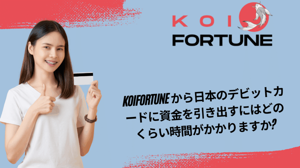 KoiFortune から日本のデビットカードに資金を引き出すにはどのくらい時間がかかりますか?